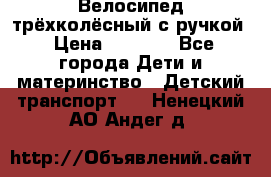 Велосипед трёхколёсный с ручкой › Цена ­ 1 500 - Все города Дети и материнство » Детский транспорт   . Ненецкий АО,Андег д.